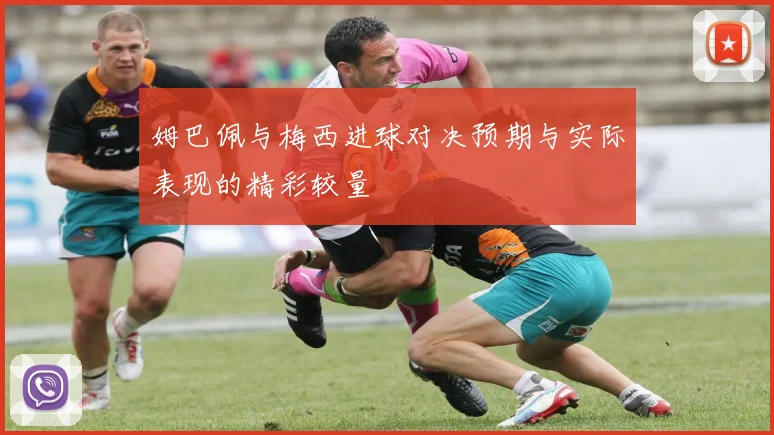 姆巴佩与梅西进球对决预期与实际表现的精彩较量
