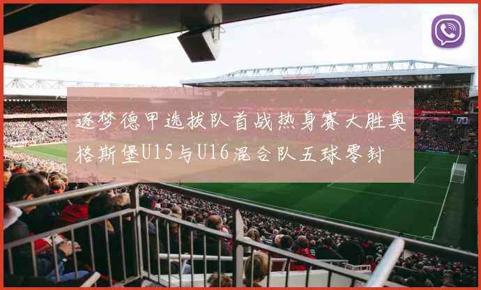 逐梦德甲选拔队首战热身赛大胜奥格斯堡U15与U16混合队五球零封