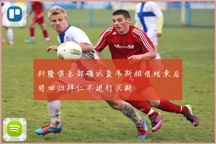 科隆俱乐部确认查韦斯租借结束后将回归拜仁不进行买断